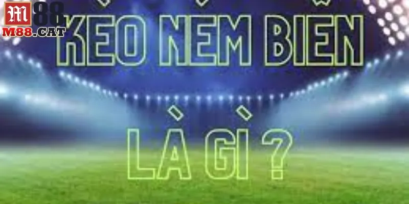 Kèo ném biên là gì?